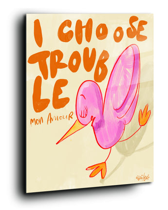 I choose trouble mon amour